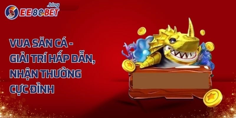 Vua Săn Cá – Giải Trí Siêu Hấp Dẫn, Nhận Thưởng Cực Đỉnh