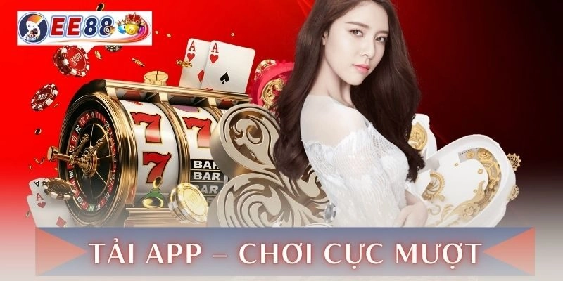 Tải App – Chơi trên mọi thiết bị cực mượt